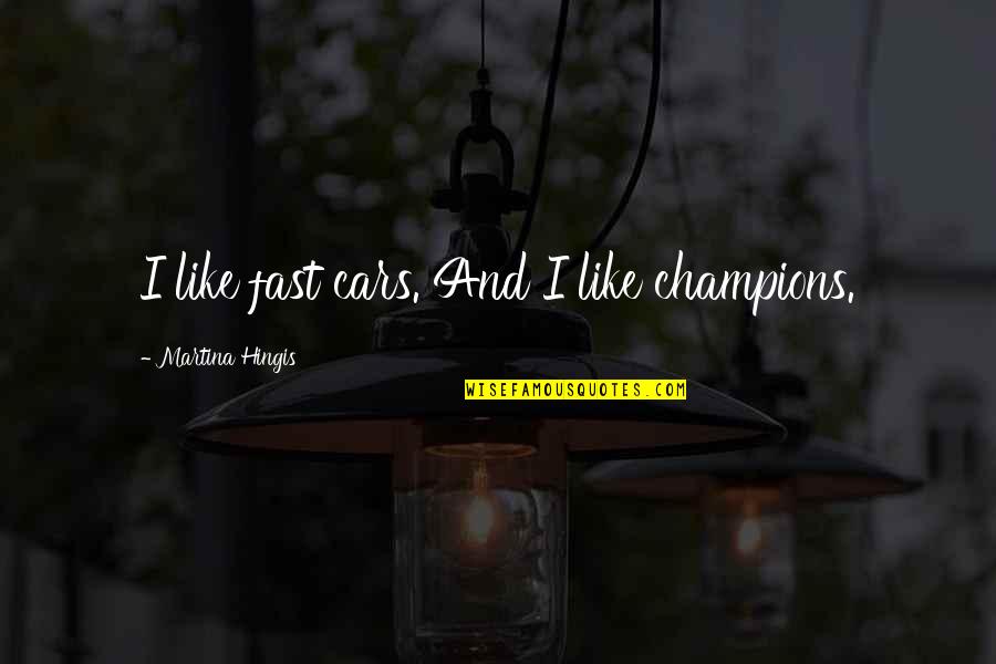 Brave New World And 1984 Quotes By Martina Hingis: I like fast cars. And I like champions.