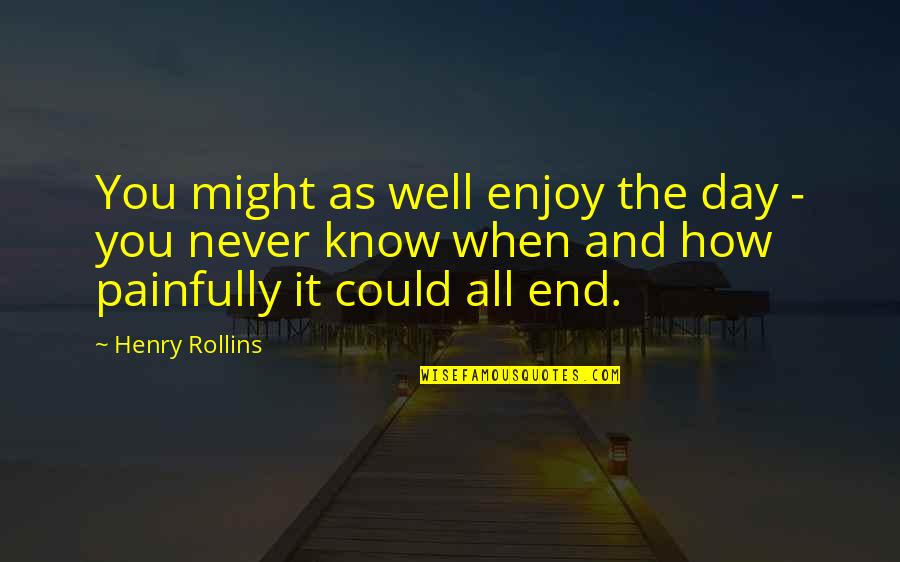 Brave New World Art Quotes By Henry Rollins: You might as well enjoy the day - Brave New World Art Quotes By Henry Rollins: You might as well enjoy the day -