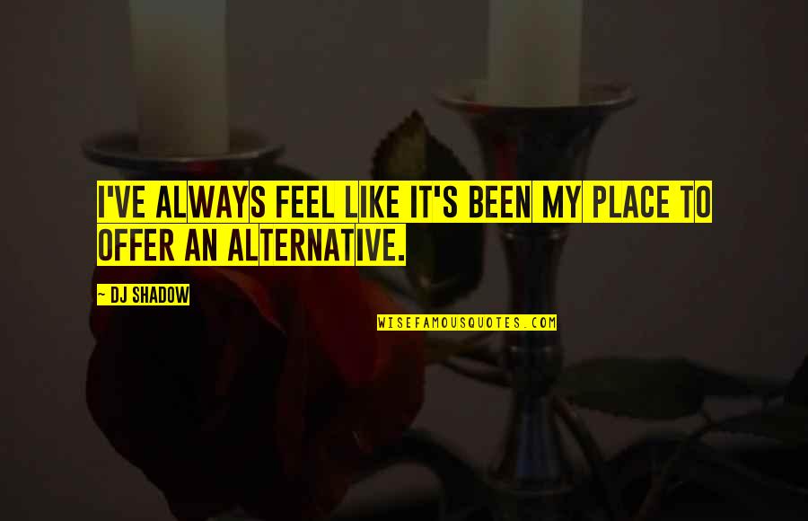 Brave New World Ch 13 Quotes By DJ Shadow: I've always feel like it's been my place