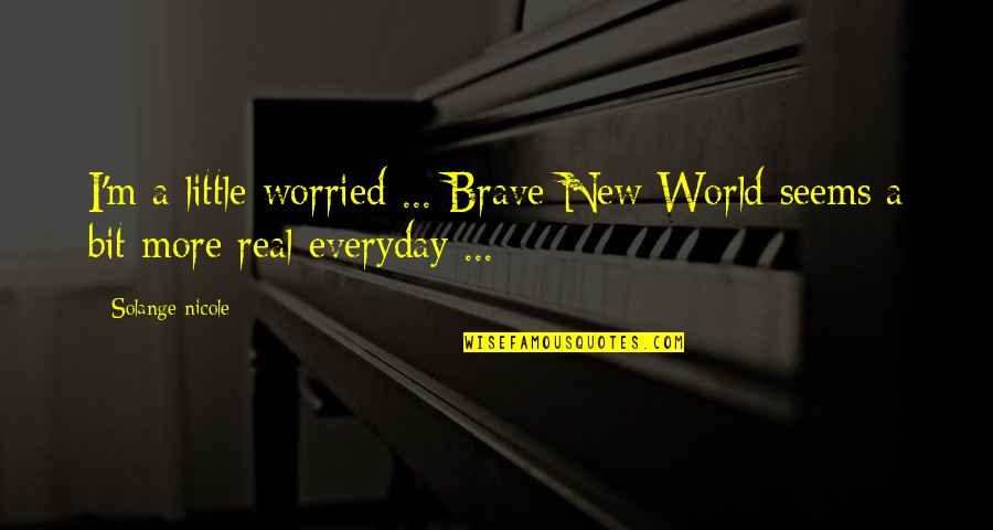 Brave New World Life Quotes By Solange Nicole: I'm a little worried ... Brave New World