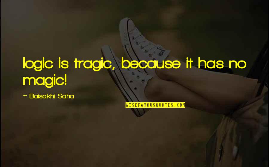 Brave New World Society And Class Quotes By Baisakhi Saha: logic is tragic, because it has no magic!