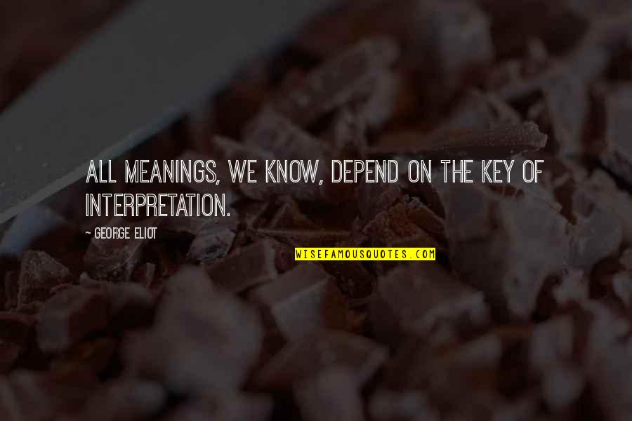 Brave Smile Quotes By George Eliot: All meanings, we know, depend on the key Brave Smile Quotes By George Eliot: All meanings, we know, depend on the key