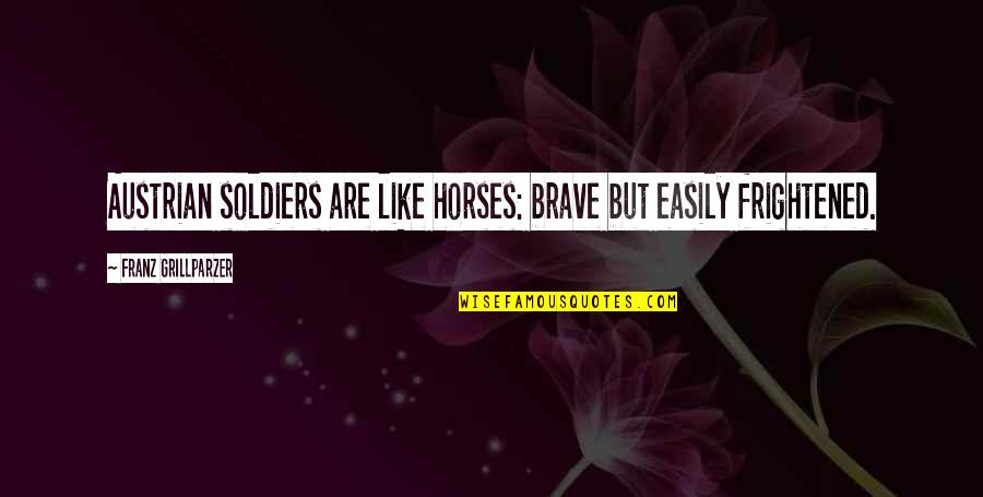 Brave Soldier Quotes By Franz Grillparzer: Austrian soldiers are like horses: brave but easily