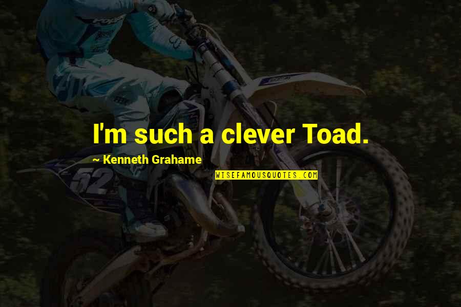 Brave Soldier Quotes By Kenneth Grahame: I'm such a clever Toad.