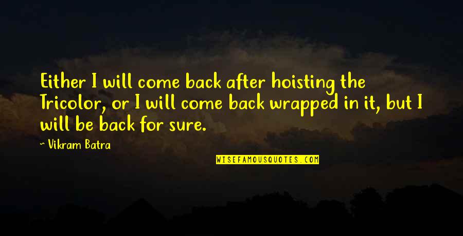 Brave Soldiers Quotes By Vikram Batra: Either I will come back after hoisting the