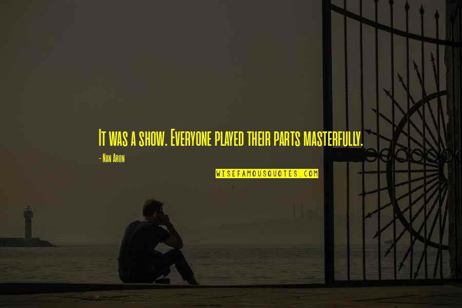 Brave Through The Storm Quotes By Nan Aron: It was a show. Everyone played their parts