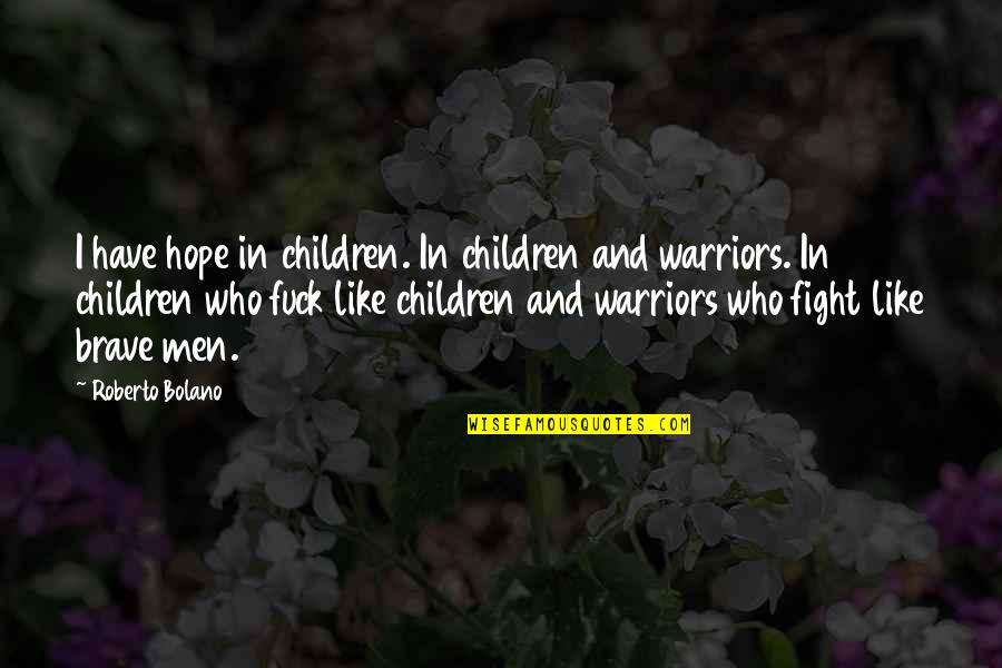 Brave Warriors Quotes By Roberto Bolano: I have hope in children. In children and