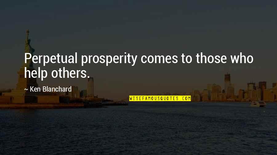 Braveboy Report Quotes By Ken Blanchard: Perpetual prosperity comes to those who help others. Braveboy Report Quotes By Ken Blanchard: Perpetual prosperity comes to those who help others.