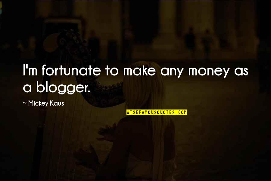 Braveboy Report Quotes By Mickey Kaus: I'm fortunate to make any money as a Braveboy Report Quotes By Mickey Kaus: I'm fortunate to make any money as a