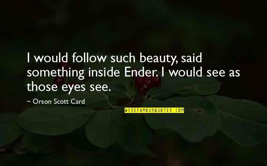 Braveboy Report Quotes By Orson Scott Card: I would follow such beauty, said something inside Braveboy Report Quotes By Orson Scott Card: I would follow such beauty, said something inside