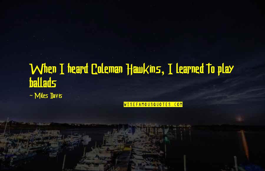 Braveheart Longshanks Quotes By Miles Davis: When I heard Coleman Hawkins, I learned to