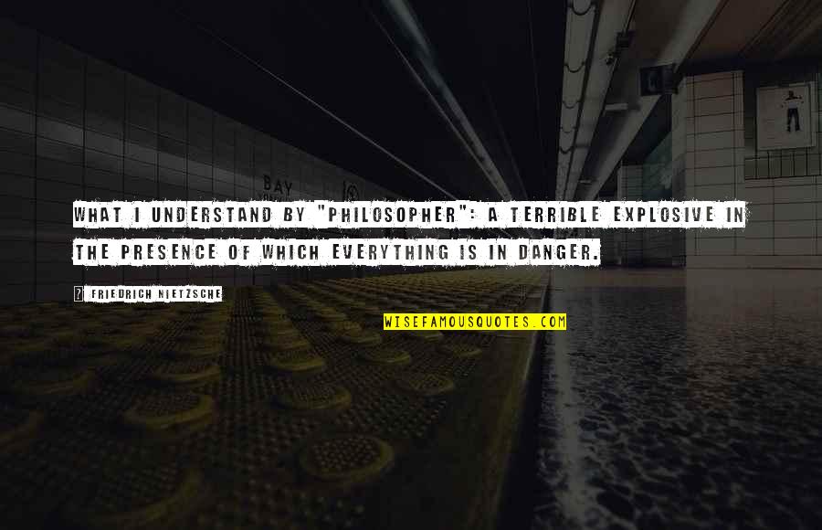 Bravehearts Quotes By Friedrich Nietzsche: What I understand by "philosopher": a terrible explosive