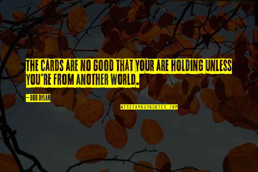 Braveries Quotes By Bob Dylan: The cards are no good that your are