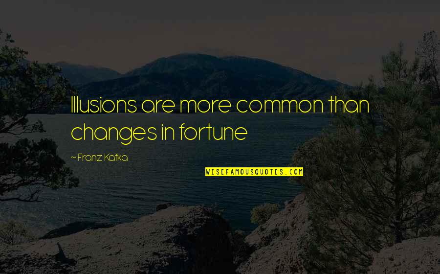 Braveries Quotes By Franz Kafka: Illusions are more common than changes in fortune