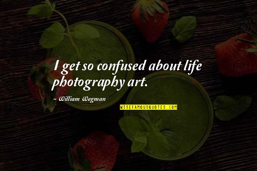 Braverman Personality Quotes By William Wegman: I get so confused about life photography art.