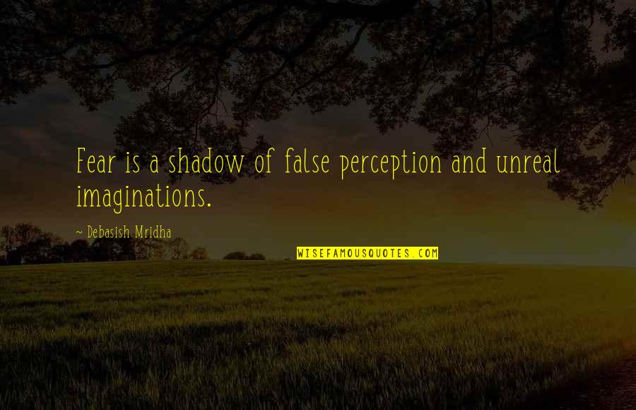 Bravermans Cafeteria Quotes By Debasish Mridha: Fear is a shadow of false perception and Bravermans Cafeteria Quotes By Debasish Mridha: Fear is a shadow of false perception and