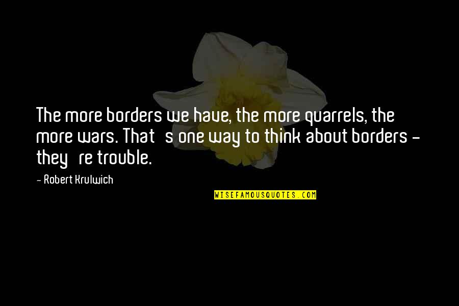 Bravermans Corn Quotes By Robert Krulwich: The more borders we have, the more quarrels,