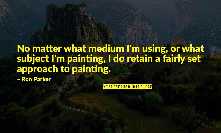 Bravermans Test Quotes By Ron Parker: No matter what medium I'm using, or what
