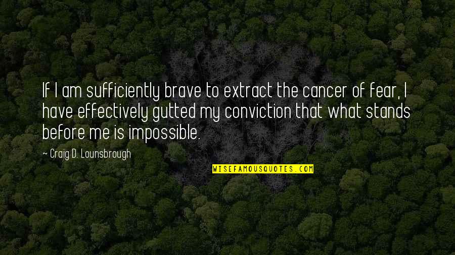 Bravery And Fear Quotes By Craig D. Lounsbrough: If I am sufficiently brave to extract the