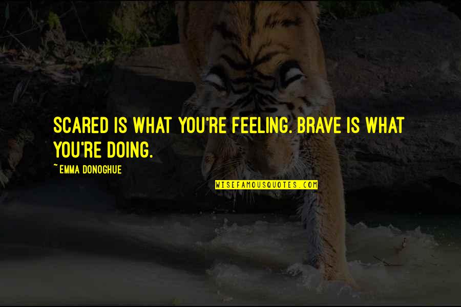 Bravery And Fear Quotes By Emma Donoghue: Scared is what you're feeling. Brave is what