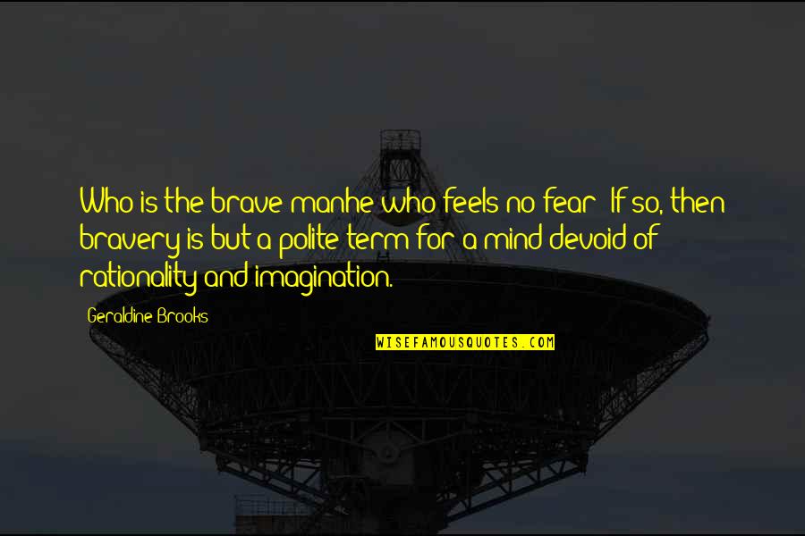 Bravery And Fear Quotes By Geraldine Brooks: Who is the brave manhe who feels no