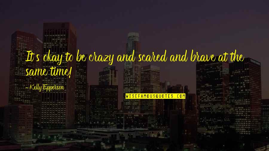 Bravery And Fear Quotes By Kelly Epperson: It's okay to be crazy and scared and