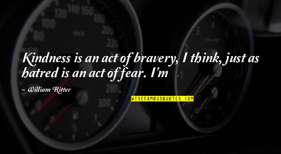 Bravery And Fear Quotes By William Ritter: Kindness is an act of bravery, I think,