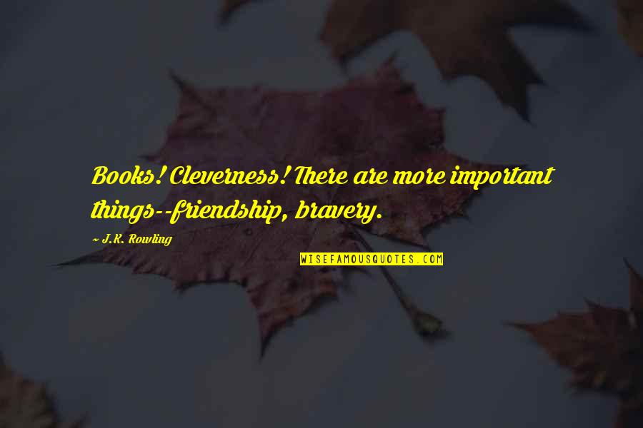 Bravery And Friendship Quotes By J.K. Rowling: Books! Cleverness! There are more important things--friendship, bravery.
