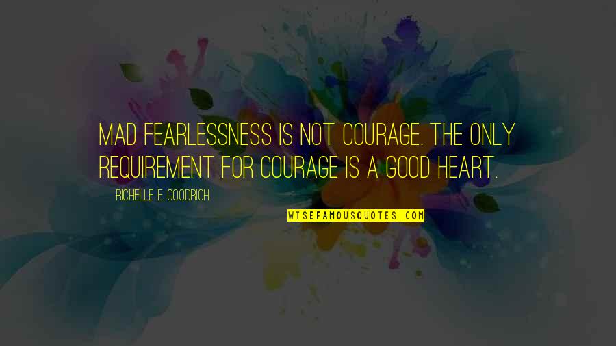 Bravery And Heroism Quotes By Richelle E. Goodrich: Mad fearlessness is not courage. The only requirement