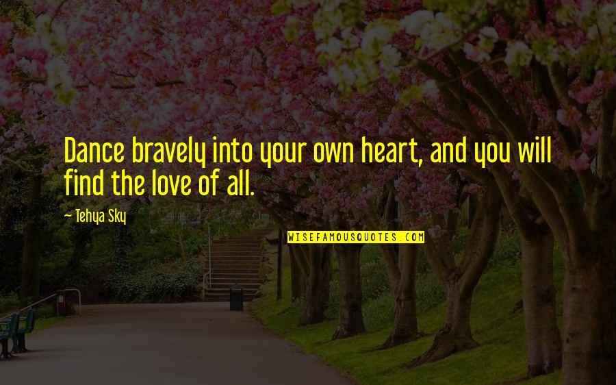 Bravery And Love Quotes By Tehya Sky: Dance bravely into your own heart, and you