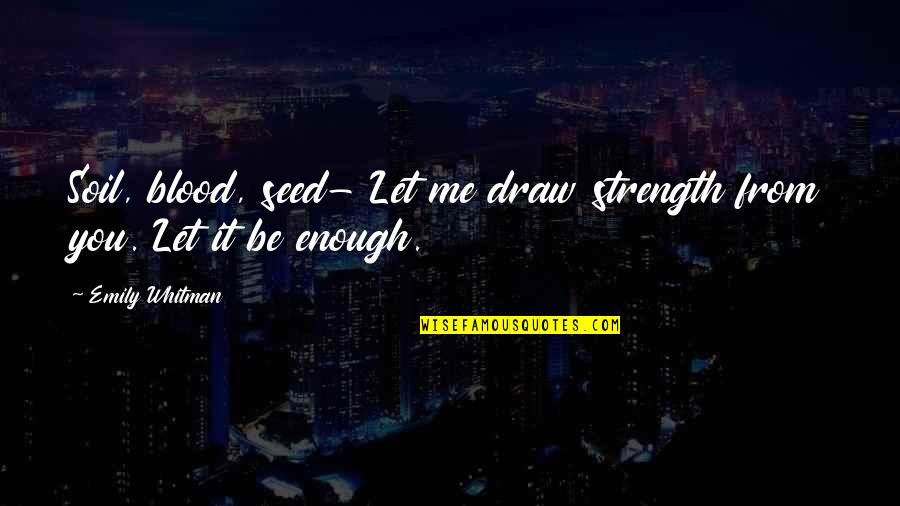 Bravery And Strength Quotes By Emily Whitman: Soil, blood, seed- Let me draw strength from