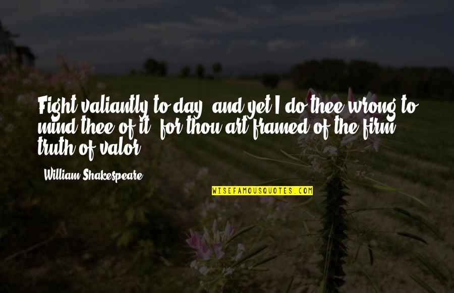 Bravery And Truth Quotes By William Shakespeare: Fight valiantly to-day; and yet I do thee