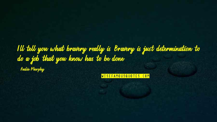 Bravery Is Quotes By Audie Murphy: I'll tell you what bravery really is. Bravery