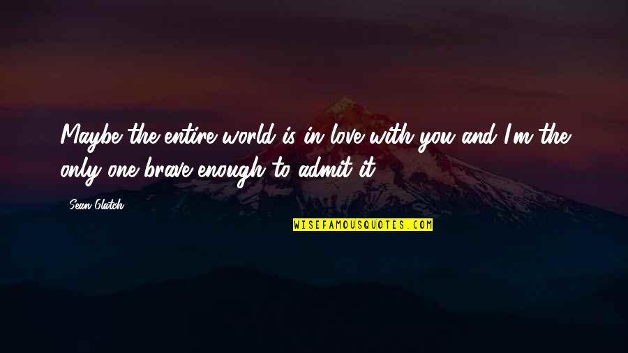 Bravery Is Quotes By Sean Glatch: Maybe the entire world is in love with