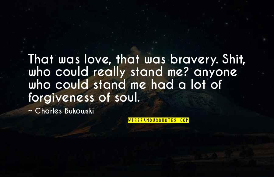 Bravery Love Quotes By Charles Bukowski: That was love, that was bravery. Shit, who