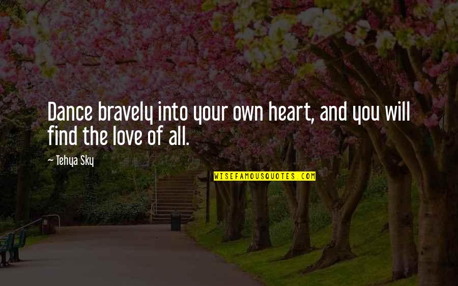 Bravery Love Quotes By Tehya Sky: Dance bravely into your own heart, and you