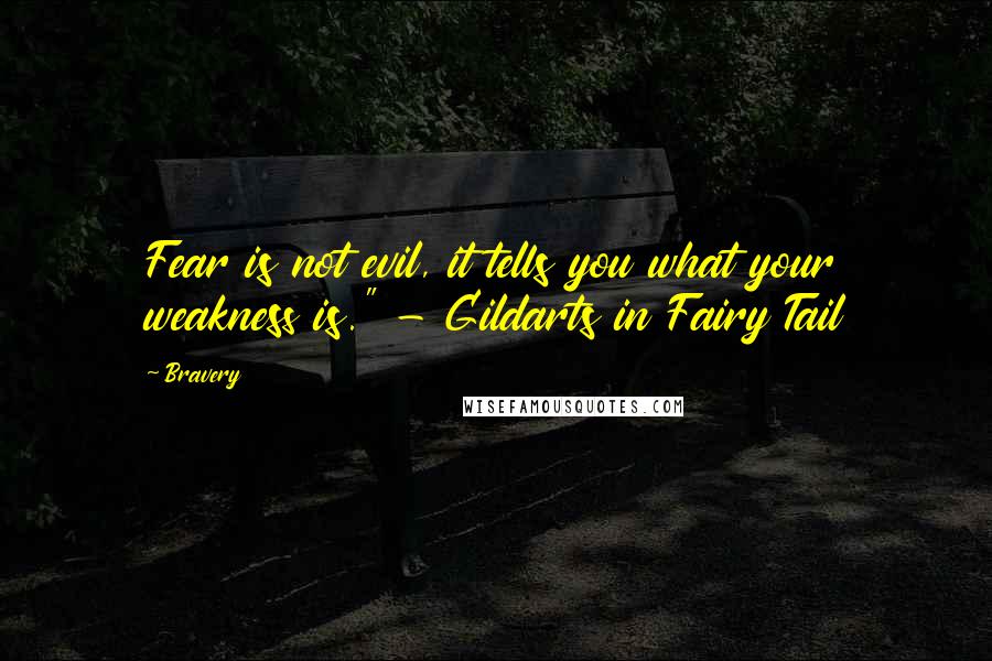 Bravery quotes: Fear is not evil, it tells you what your weakness is." - Gildarts in Fairy Tail