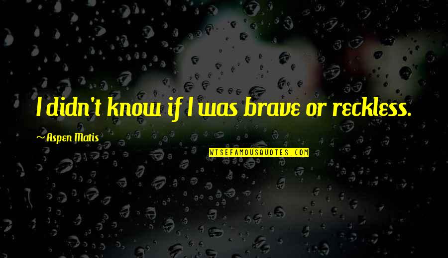 Bravery Quotes By Aspen Matis: I didn't know if I was brave or Bravery Quotes By Aspen Matis: I didn't know if I was brave or