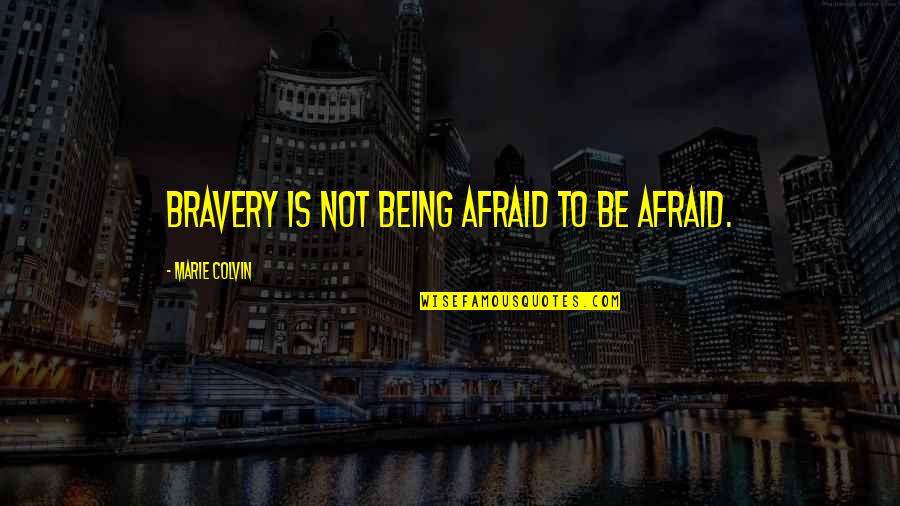 Bravery Quotes By Marie Colvin: Bravery is not being afraid to be afraid.