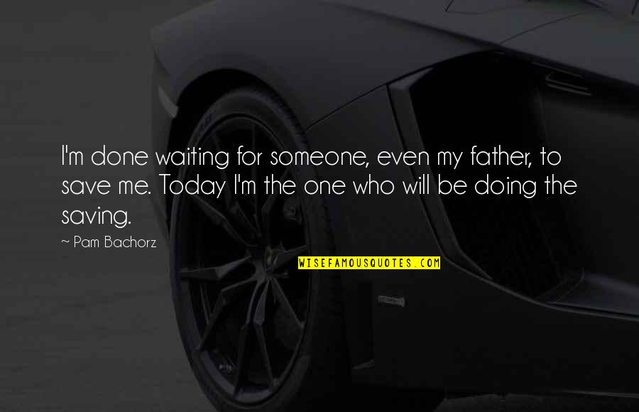 Bravery Quotes By Pam Bachorz: I'm done waiting for someone, even my father,