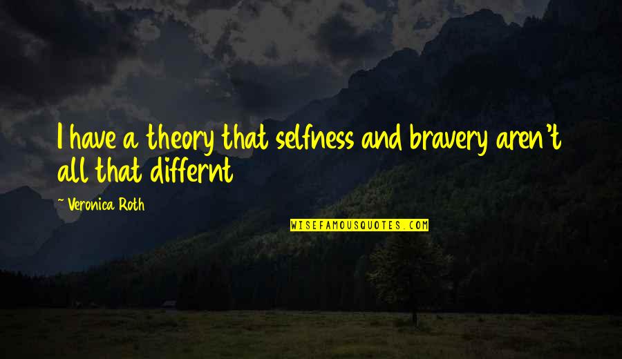 Bravery Quotes By Veronica Roth: I have a theory that selfness and bravery