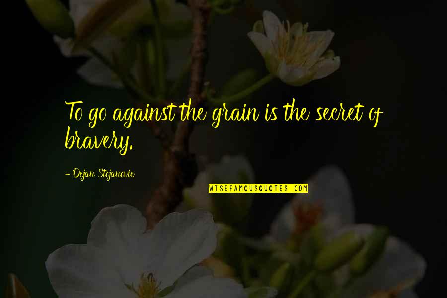 Bravery Quotes Quotes By Dejan Stojanovic: To go against the grain is the secret