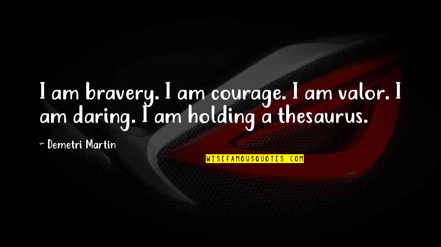 Bravery Thesaurus Quotes By Demetri Martin: I am bravery. I am courage. I am