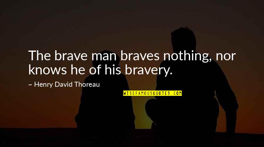 Braves Quotes By Henry David Thoreau: The brave man braves nothing, nor knows he