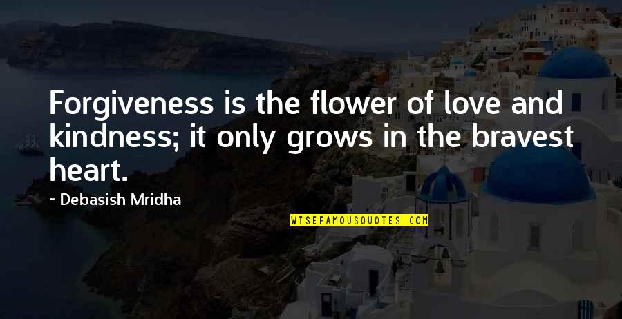 Bravest Heart Quotes By Debasish Mridha: Forgiveness is the flower of love and kindness;