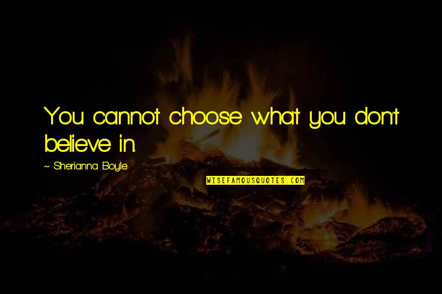 Bravest Heart Quotes By Sherianna Boyle: You cannot choose what you don't believe in.