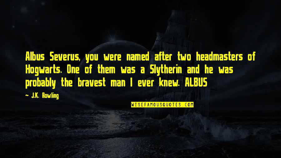 Bravest Man Quotes By J.K. Rowling: Albus Severus, you were named after two headmasters Bravest Man Quotes By J.K. Rowling: Albus Severus, you were named after two headmasters