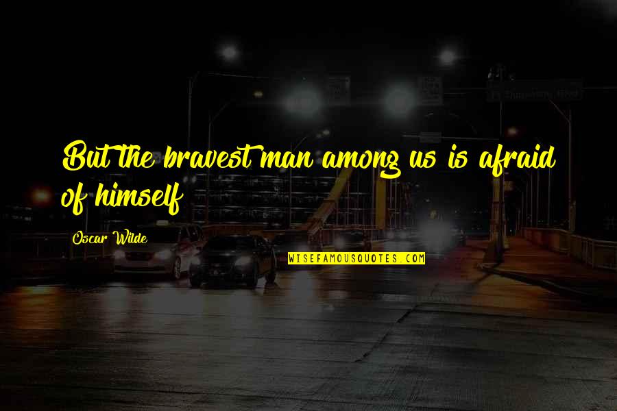 Bravest Man Quotes By Oscar Wilde: But the bravest man among us is afraid Bravest Man Quotes By Oscar Wilde: But the bravest man among us is afraid