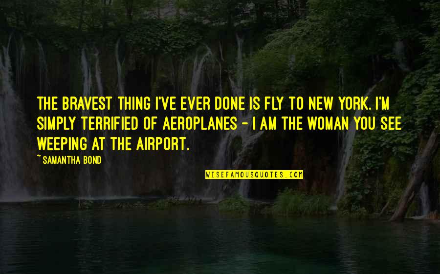 Bravest Woman Quotes By Samantha Bond: The bravest thing I've ever done is fly