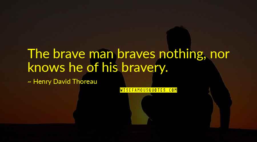 Braves've Quotes By Henry David Thoreau: The brave man braves nothing, nor knows he